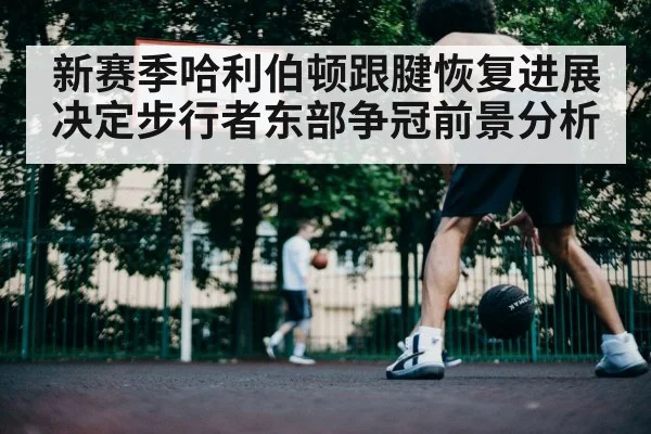 新赛季哈利伯顿跟腱恢复进展决定步行者东部争冠前景分析