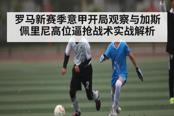 罗马新赛季意甲开局观察与加斯佩里尼高位逼抢战术实战解析